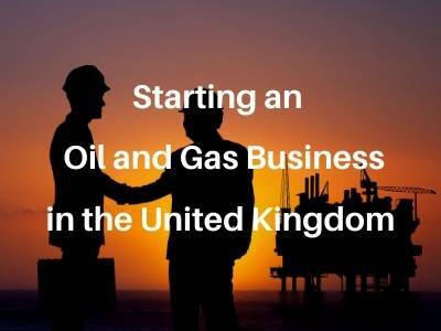 Starting an Oil and Gas Business in the United Kingdom Starting an Oil and Gas Business in the United Kingdom