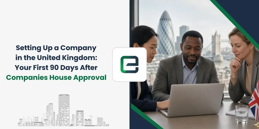 Setting Up a Company in the United Kingdom: Your First 90 Days After Companies House Approval Setting Up a Company in the United Kingdom: Your First 90 Days After Companies House Approval